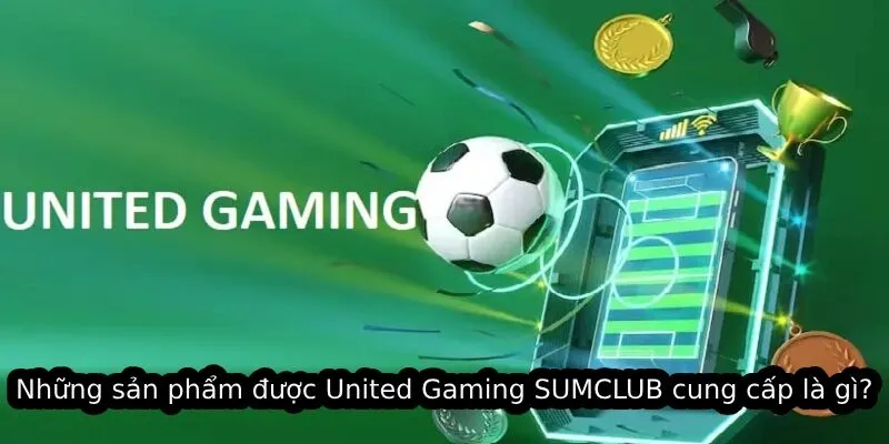Những sản phẩm được United Gaming SUMCLUB cung cấp là gì?