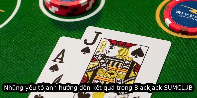 Những yếu tố ảnh hưởng đến kết quả trong Blackjack SUMCLUB